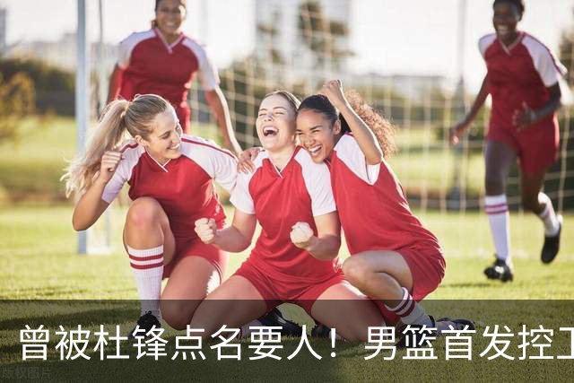曾被杜锋点名要人！男篮首发控卫确认被裁，广东队成最大潜在下家