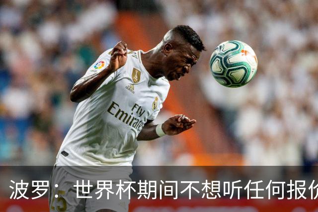 波罗：世界杯期间不想听任何报价，我要专注于西班牙队
