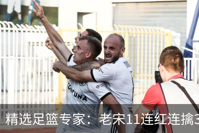 精选足篮专家：老宋11连红连擒3串1 司马解球9连红