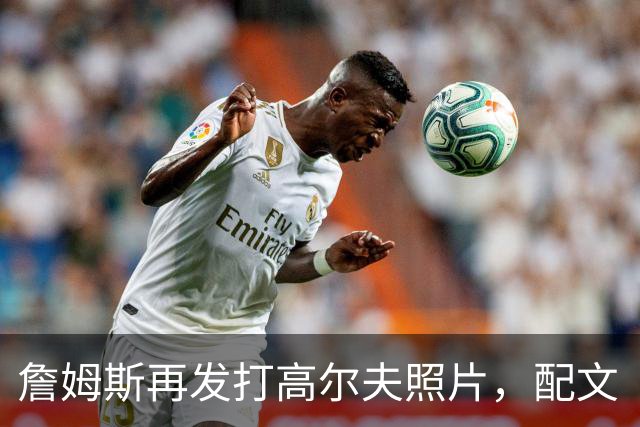 詹姆斯再发打高尔夫照片，配文“有本事来抓我”