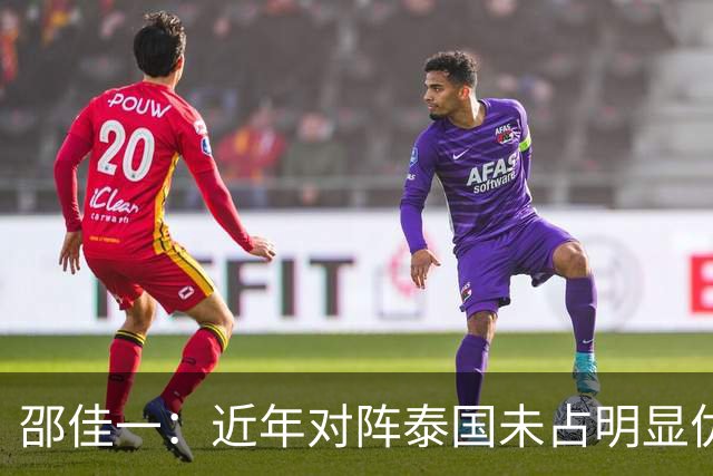 邵佳一：近年对阵泰国未占明显优势 国家队无友谊赛