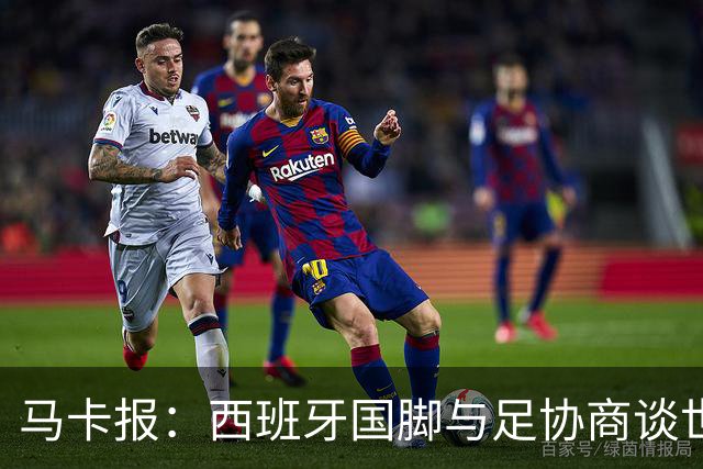 马卡报：西班牙国脚与足协商谈世界杯奖金，晋级8强才有奖金